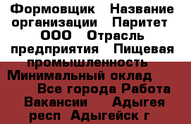 Формовщик › Название организации ­ Паритет, ООО › Отрасль предприятия ­ Пищевая промышленность › Минимальный оклад ­ 21 000 - Все города Работа » Вакансии   . Адыгея респ.,Адыгейск г.